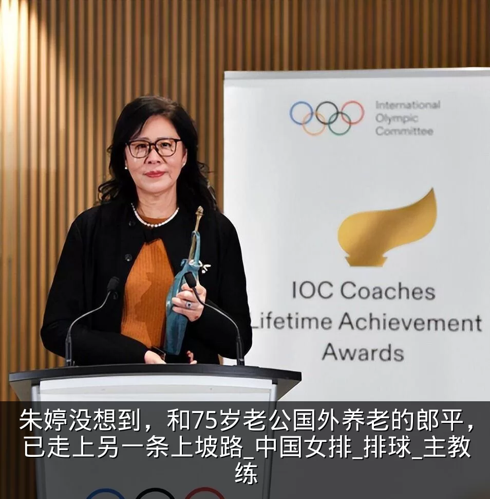 朱婷没想到，和75岁老公国外养老的郎平，已走上另一条上坡路_中国女排_排球_主教练